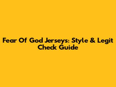 Fear Of God Jerseys: Style & Legit Check Guide