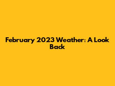 February 2023 Weather: A Look Back
