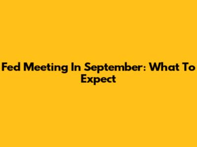 Fed Meeting In September: What To Expect