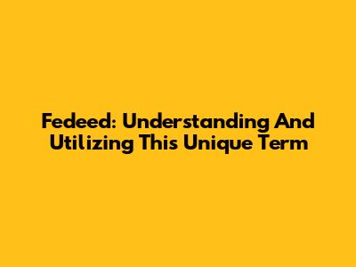 Fedeed: Understanding And Utilizing This Unique Term