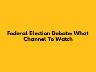 Federal Election Debate: What Channel To Watch