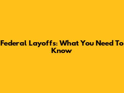 Federal Layoffs: What You Need To Know