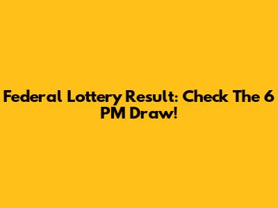 Federal Lottery Result: Check The 6 PM Draw!