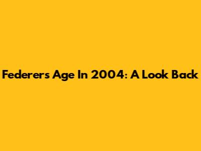 Federer's Age In 2004: A Look Back