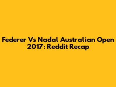 Federer Vs Nadal Australian Open 2017: Reddit Recap
