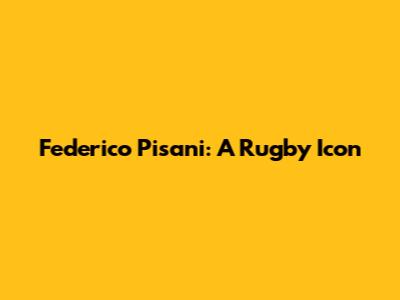 Federico Pisani: A Rugby Icon
