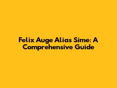 Felix Auge Alias Sime: A Comprehensive Guide