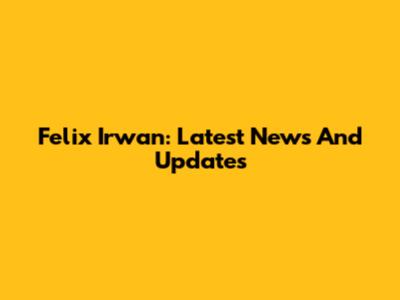 Felix Irwan: Latest News And Updates
