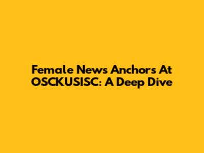 Female News Anchors At OSCKUSISC: A Deep Dive