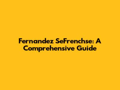 Fernandez SeFrenchse: A Comprehensive Guide