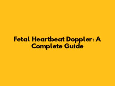 Fetal Heartbeat Doppler: A Complete Guide