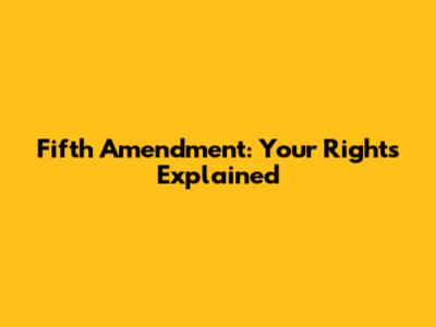 Fifth Amendment: Your Rights Explained