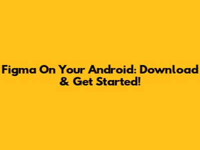 Figma On Your Android: Download & Get Started!