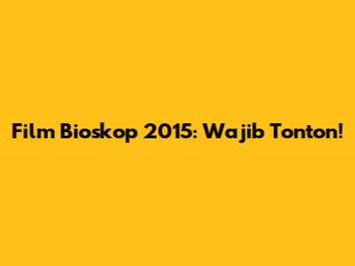 Film Bioskop 2015: Wajib Tonton!