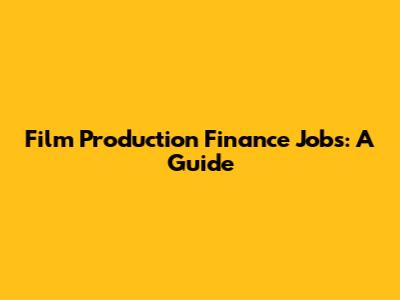 Film Production Finance Jobs: A Guide