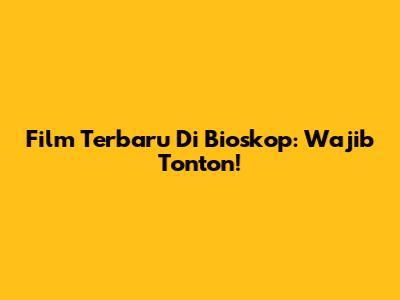 Film Terbaru Di Bioskop: Wajib Tonton!