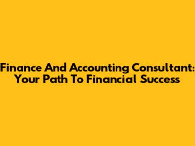 Finance And Accounting Consultant: Your Path To Financial Success