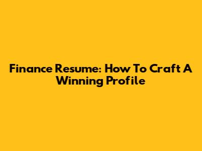 Finance Resume: How To Craft A Winning Profile