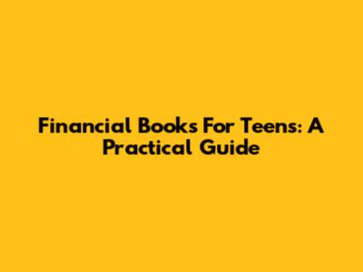 Financial Books For Teens: A Practical Guide