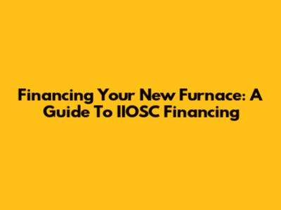 Financing Your New Furnace: A Guide To IIOSC Financing