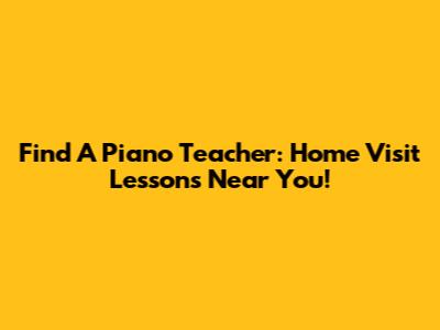 Find A Piano Teacher: Home Visit Lessons Near You!