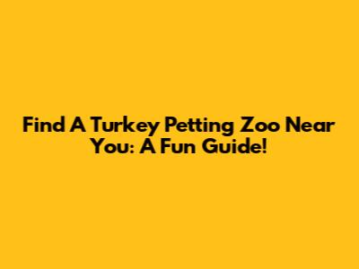 Find A Turkey Petting Zoo Near You: A Fun Guide!