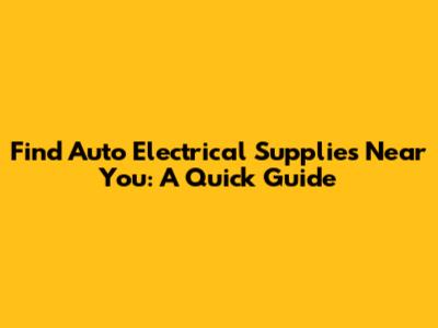Find Auto Electrical Supplies Near You: A Quick Guide
