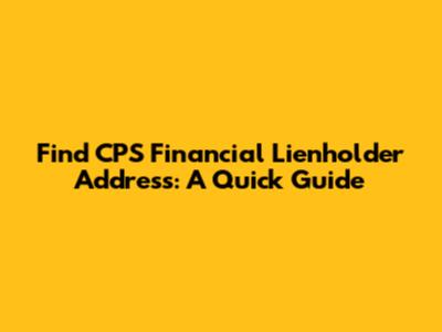 Find CPS Financial Lienholder Address: A Quick Guide
