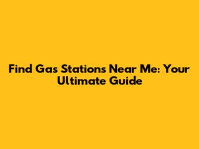 Find Gas Stations Near Me: Your Ultimate Guide
