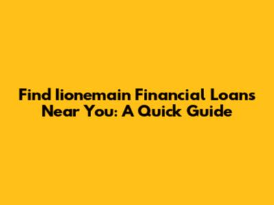 Find Iionemain Financial Loans Near You: A Quick Guide