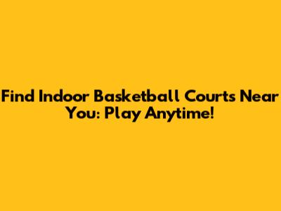 Find Indoor Basketball Courts Near You: Play Anytime!