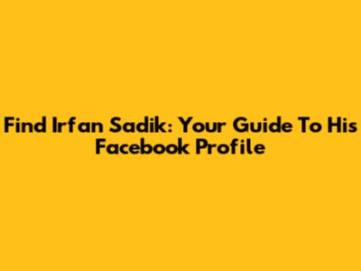 Find Irfan Sadik: Your Guide To His Facebook Profile