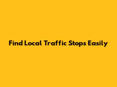 Find Local Traffic Stops Easily