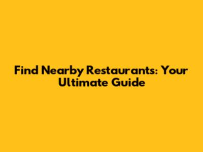 Find Nearby Restaurants: Your Ultimate Guide