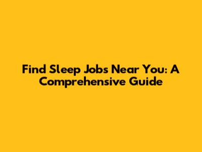Find Sleep Jobs Near You: A Comprehensive Guide