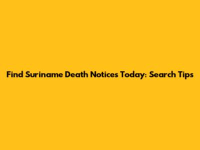 Find Suriname Death Notices Today: Search Tips