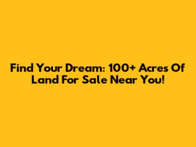 Find Your Dream: 100+ Acres Of Land For Sale Near You!