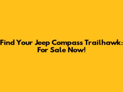 Find Your Jeep Compass Trailhawk: For Sale Now!