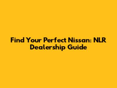 Find Your Perfect Nissan: NLR Dealership Guide