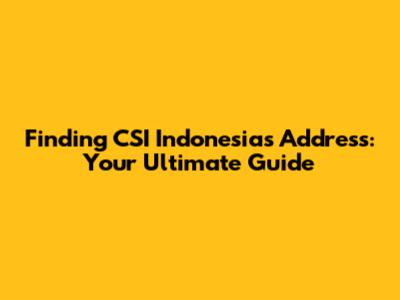 Finding CSI Indonesia's Address: Your Ultimate Guide