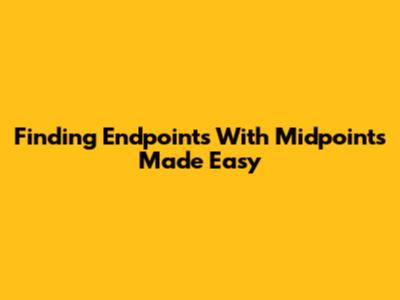 Finding Endpoints With Midpoints Made Easy