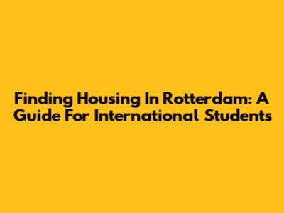 Finding Housing In Rotterdam: A Guide For International Students