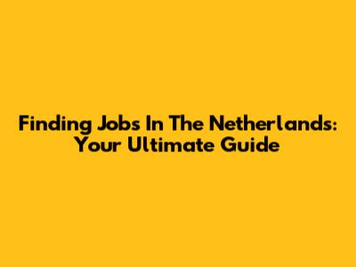 Finding Jobs In The Netherlands: Your Ultimate Guide