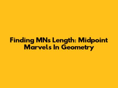 Finding MN's Length: Midpoint Marvels In Geometry
