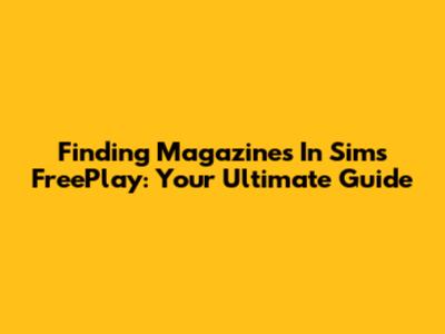 Finding Magazines In Sims FreePlay: Your Ultimate Guide