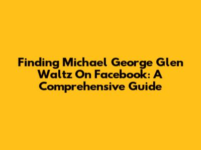Finding Michael George Glen Waltz On Facebook: A Comprehensive Guide