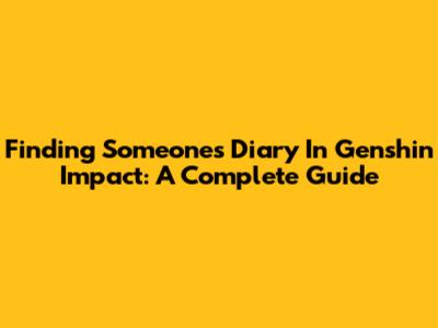 Finding Someone's Diary In Genshin Impact: A Complete Guide