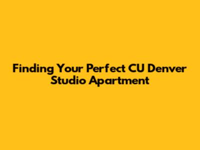 Finding Your Perfect CU Denver Studio Apartment