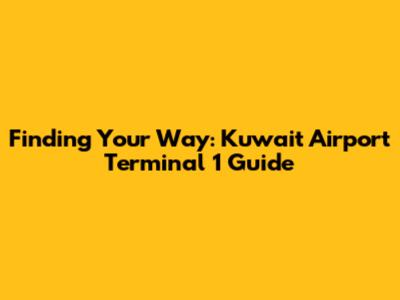 Finding Your Way: Kuwait Airport Terminal 1 Guide