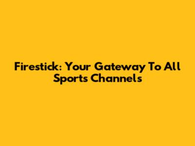 Firestick: Your Gateway To All Sports Channels
